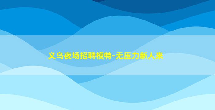 义乌夜场招聘模特-无压力新人来